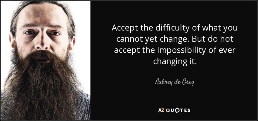 quote-accept-the-difficulty-of-what-you-cannot-yet-change-but-do-not-accept-the-impossibility-aubrey-de-grey-86-58-96